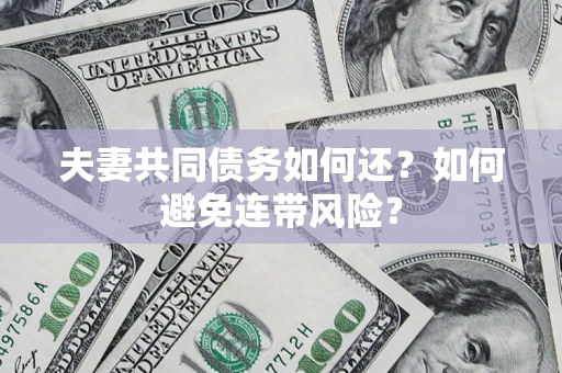 武汉夫妻共同债务如何还？如何避免连带风险？