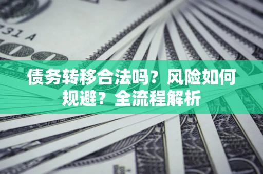 武汉债务转移合法吗？风险如何规避？全流程解析