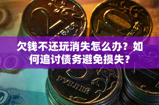 武汉欠钱不还玩消失怎么办？如何追讨债务避免损失？