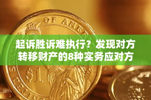 武汉起诉胜诉难执行？发现对方转移财产的8种实务应对方案