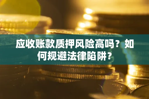 武汉应收账款质押风险高吗？如何规避法律陷阱？