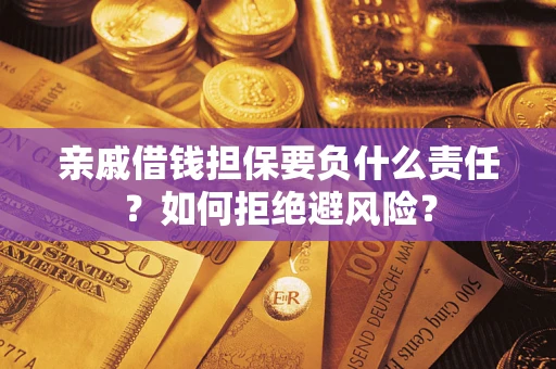 武汉亲戚借钱担保要负什么责任？如何拒绝避风险？