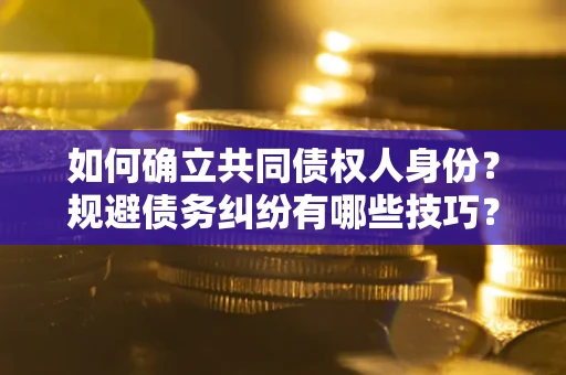 武汉如何确立共同债权人身份？规避债务纠纷有哪些技巧？