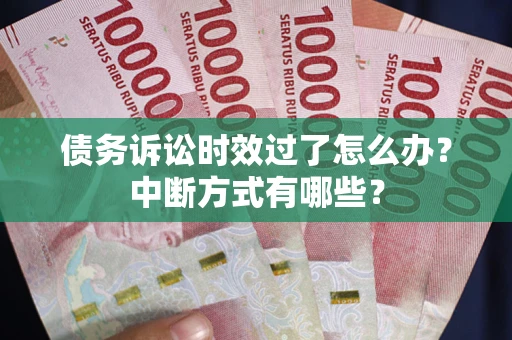 武汉债务诉讼时效过了怎么办？中断方式有哪些？