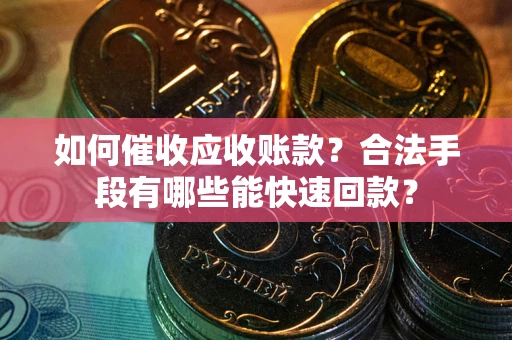 武汉如何催收应收账款？合法手段有哪些能快速回款？