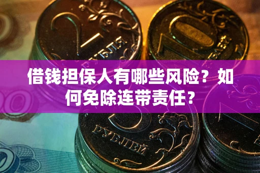 武汉借钱担保人有哪些风险？如何免除连带责任？