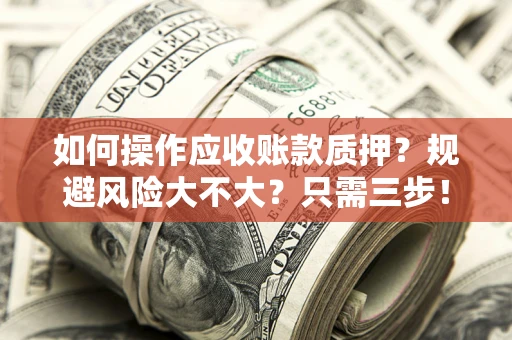 武汉如何操作应收账款质押？规避风险大不大？只需三步！