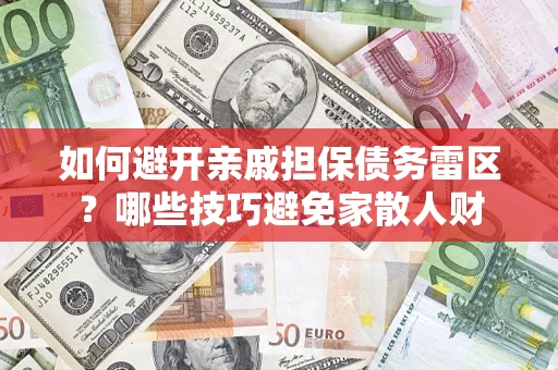 武汉如何避开亲戚担保债务雷区？哪些技巧避免家散人财
