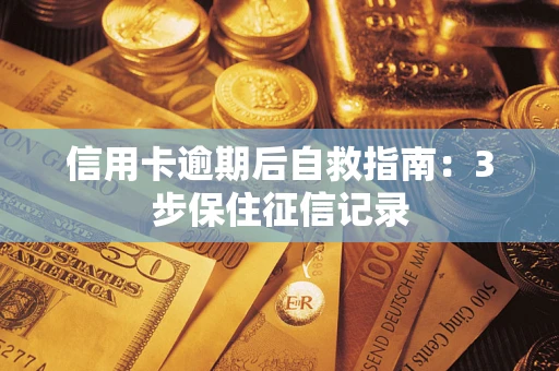 武汉信用卡逾期后自救指南：3步保住征信记录