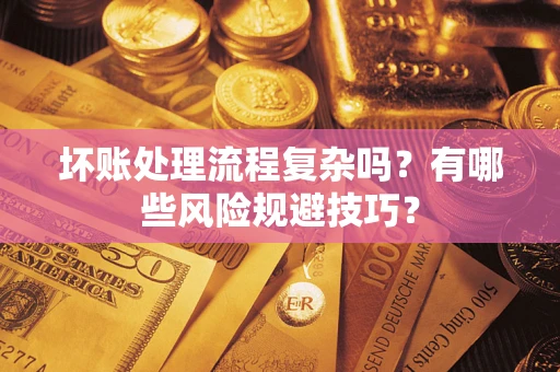 武汉坏账处理流程复杂吗？有哪些风险规避技巧？