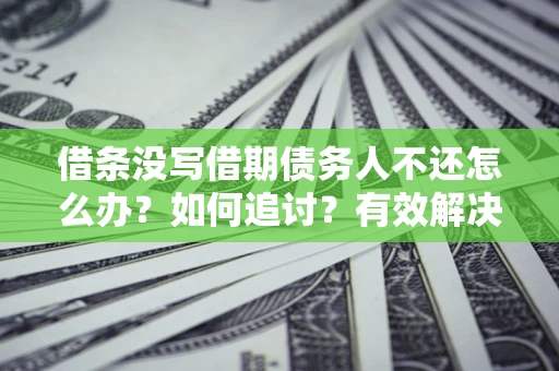武汉借条没写借期债务人不还怎么办？如何追讨？有效解决方案！