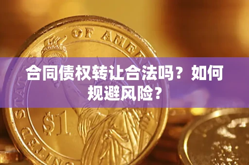 武汉合同债权转让合法吗?如何规避风险? 武汉合同债权转让合法吗?如何规避风险?