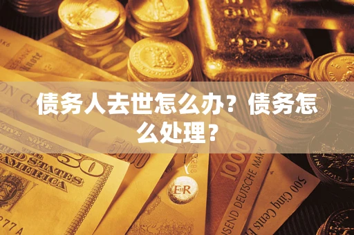 武汉债务人去世怎么办？债务怎么处理？