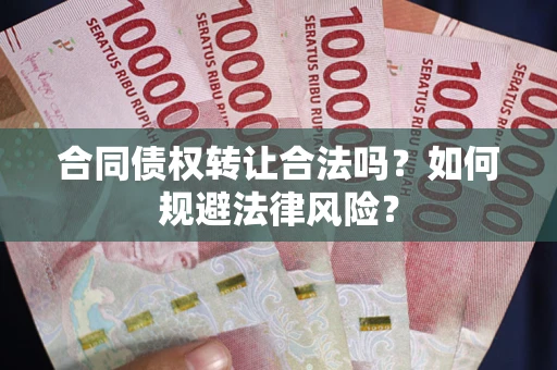 武汉合同债权转让合法吗？如何规避法律风险？