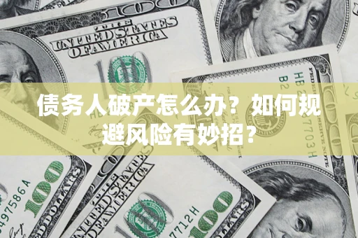 武汉债务人破产怎么办？如何规避风险有妙招？