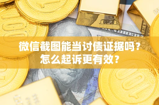 武汉微信截图能当讨债证据吗？怎么起诉更有效？