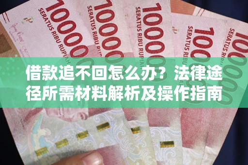 武汉借款追不回怎么办？法律途径所需材料解析及操作指南