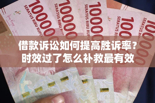武汉借款诉讼如何提高胜诉率？时效过了怎么补救最有效