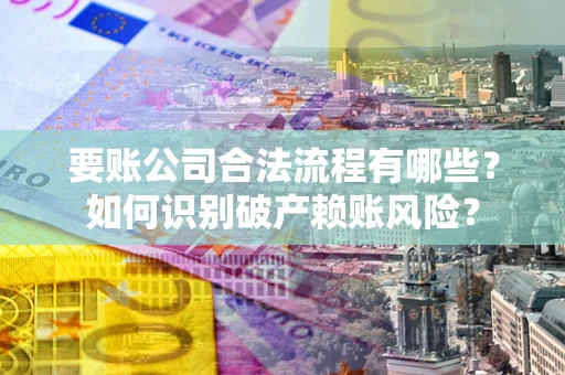 武汉要账公司合法流程有哪些？如何识别破产赖账风险？