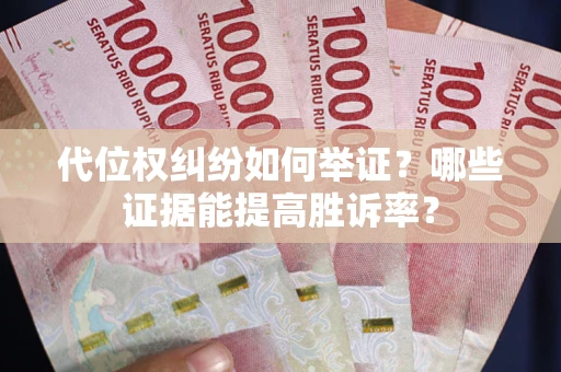 武汉代位权纠纷如何举证？哪些证据能提高胜诉率？