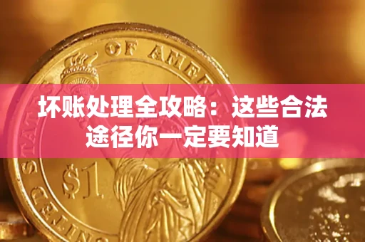 武汉坏账处理全攻略：这些合法途径你一定要知道