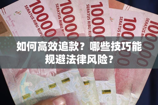 武汉如何高效追款？哪些技巧能规避法律风险？