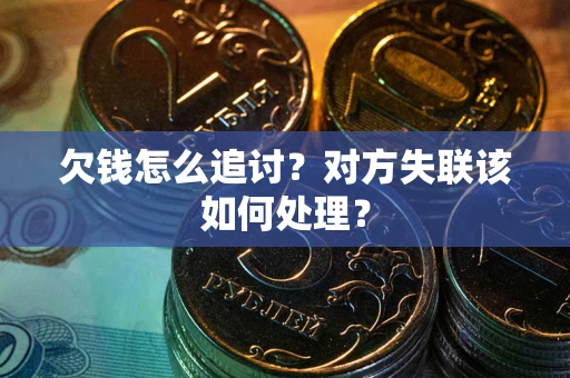 武汉欠钱怎么追讨？对方失联该如何处理？