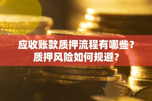 武汉应收账款质押流程有哪些？质押风险如何规避？