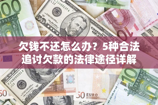武汉欠钱不还怎么办？5种合法追讨欠款的法律途径详解