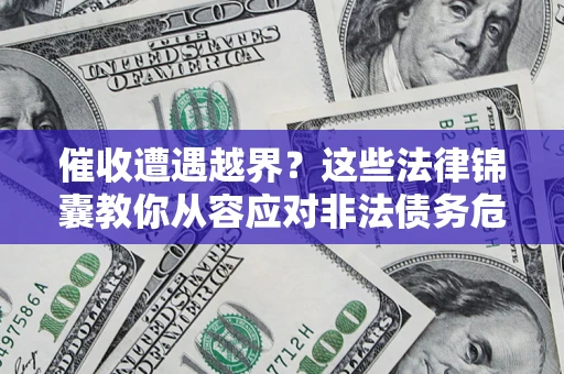 武汉催收遭遇越界？这些法律锦囊教你从容应对非法债务危机