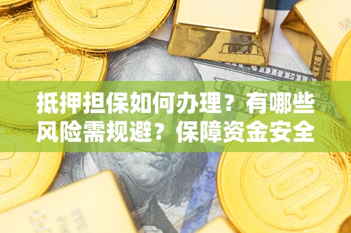 武汉抵押担保如何办理？有哪些风险需规避？保障资金安全
