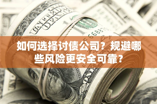 武汉如何选择讨债公司？规避哪些风险更安全可靠？