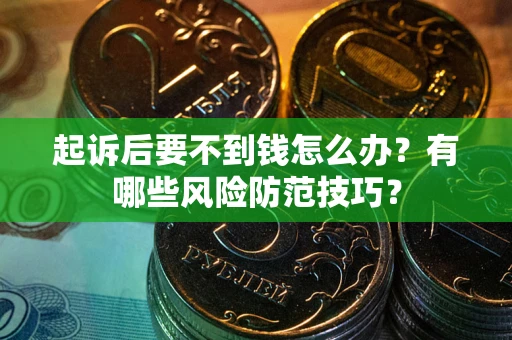 武汉起诉后要不到钱怎么办？有哪些风险防范技巧？