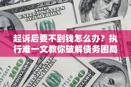 武汉起诉后要不到钱怎么办？执行难一文教你破解债务困局