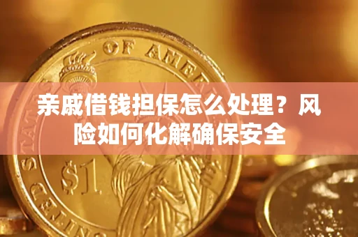 武汉亲戚借钱担保怎么处理？风险如何化解确保安全