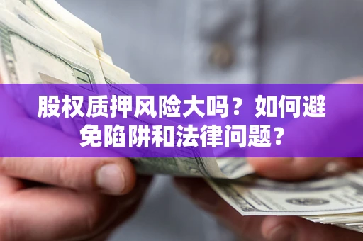 武汉股权质押风险大吗？如何避免陷阱和法律问题？