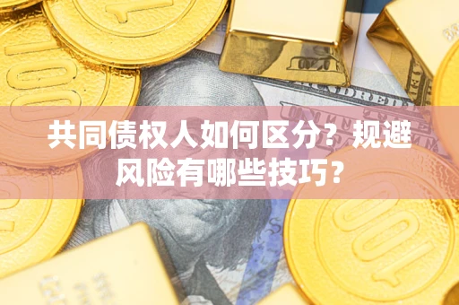 武汉共同债权人如何区分？规避风险有哪些技巧？
