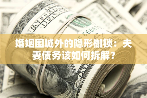 武汉婚姻围城外的隐形枷锁：夫妻债务该如何拆解？