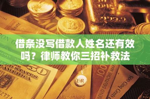 武汉借条没写借款人姓名还有效吗？律师教你三招补救法