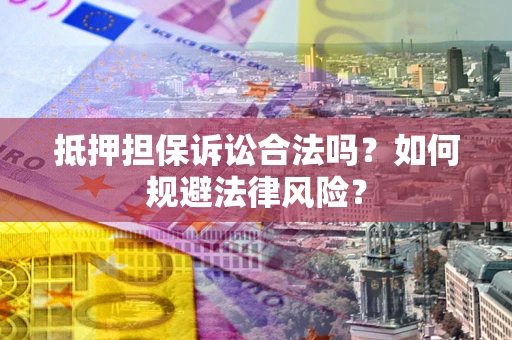 武汉抵押担保诉讼合法吗？如何规避法律风险？