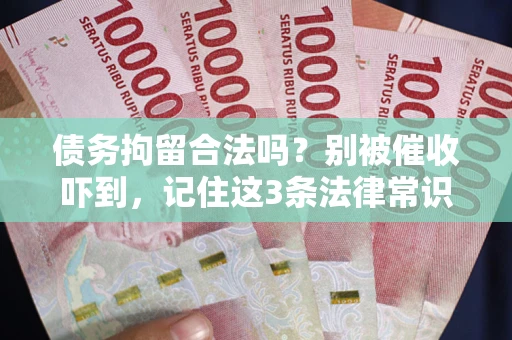武汉债务拘留合法吗？别被催收吓到，记住这3条法律常识