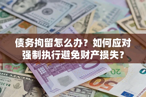 武汉债务拘留怎么办？如何应对强制执行避免财产损失？
