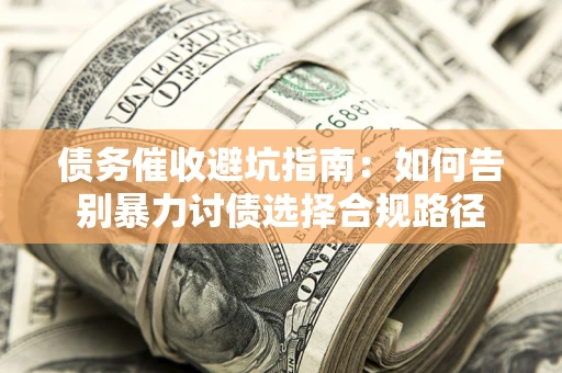 武汉债务催收避坑指南：如何告别暴力讨债选择合规路径