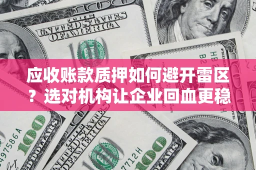 武汉应收账款质押如何避开雷区？选对机构让企业回血更稳