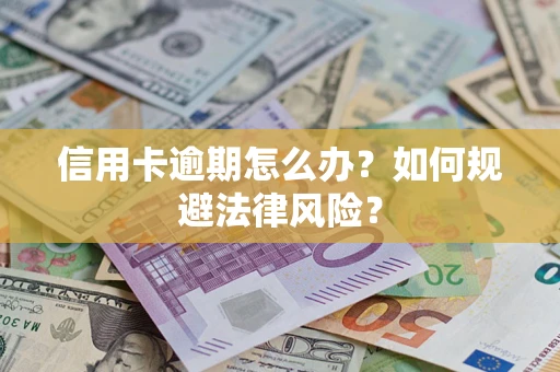 武汉信用卡逾期怎么办？如何规避法律风险？