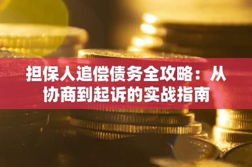 武汉担保人追偿债务全攻略:从协商到起诉的实战指南 武汉担保人追偿债务全攻略:从协商到起诉的实战指南
