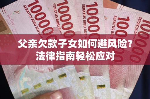 武汉父亲欠款子女如何避风险？法律指南轻松应对