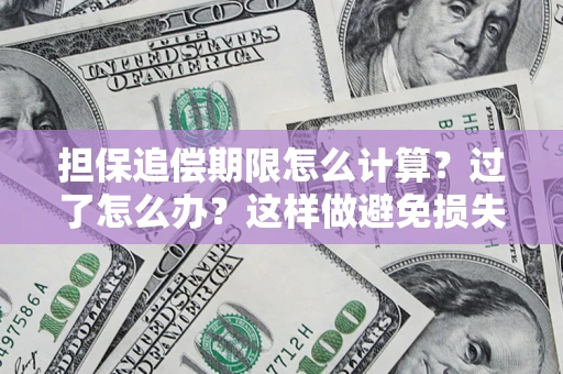武汉担保追偿期限怎么计算？过了怎么办？这样做避免损失！