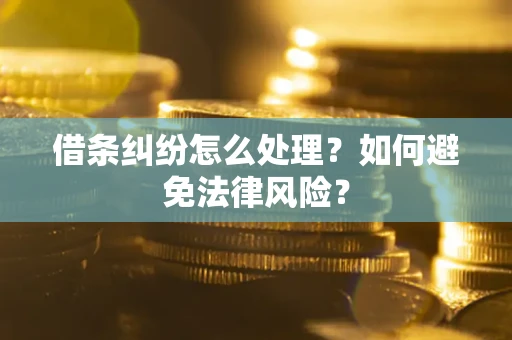 武汉借条纠纷怎么处理？如何避免法律风险？