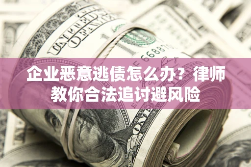 武汉企业恶意逃债怎么办？律师教你合法追讨避风险